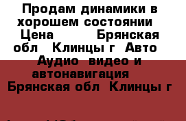 Продам динамики в хорошем состоянии › Цена ­ 900 - Брянская обл., Клинцы г. Авто » Аудио, видео и автонавигация   . Брянская обл.,Клинцы г.